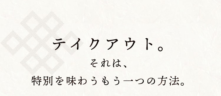 テイクアウト。それは、特別を味わうもう一つの方法。